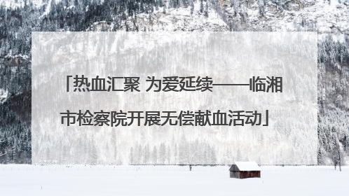 热血汇聚 为爱延续——临湘市检察院开展无偿献血活动