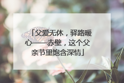 父爱无休，驿路暖心——赤壁，这个父亲节里饱含深情