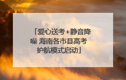 爱心送考+静音降噪 海南各市县高考护航模式启动