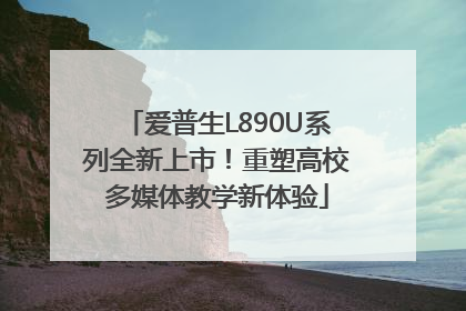 爱普生L890U系列全新上市！重塑高校多媒体教学新体验