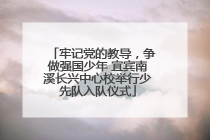 牢记党的教导，争做强国少年 宜宾南溪长兴中心校举行少先队入队仪式