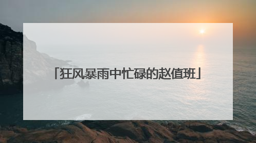 狂风暴雨中忙碌的赵值班