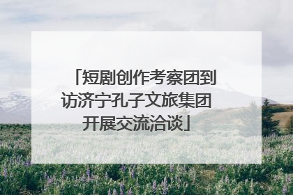短剧创作考察团到访济宁孔子文旅集团开展交流洽谈