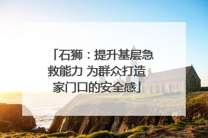 石狮：提升基层急救能力 为群众打造家门口的安全感