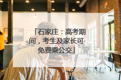 石家庄：高考期间，考生及家长可免费乘公交