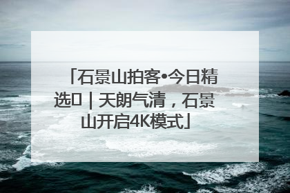 石景山拍客•今日精选⑯｜天朗气清，石景山开启4K模式