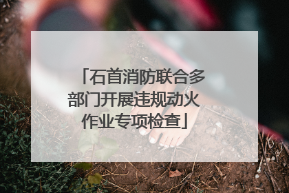 石首消防联合多部门开展违规动火作业专项检查