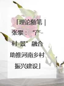 理论随笔｜张攀：“产-村-景”融合助推河南乡村振兴建设