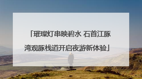璀璨灯串映碧水 石首江豚湾观豚栈道开启夜游新体验