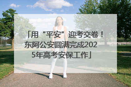 用“平安”迎考交卷！东阿公安圆满完成2025年高考安保工作