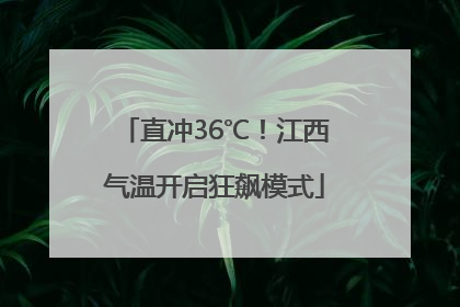 直冲36℃！江西气温开启狂飙模式