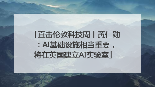 直击伦敦科技周丨黄仁勋：AI基础设施相当重要，将在英国建立AI实验室