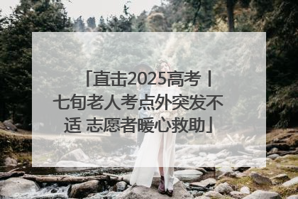 直击2025高考丨七旬老人考点外突发不适 志愿者暖心救助