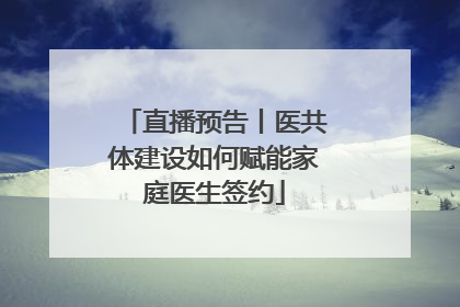 直播预告丨医共体建设如何赋能家庭医生签约