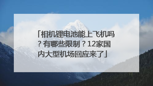 相机锂电池能上飞机吗？有哪些限制？12家国内大型机场回应来了