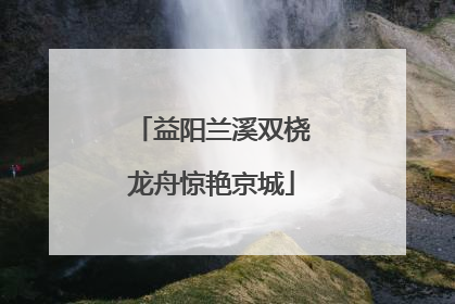 益阳兰溪双桡龙舟惊艳京城