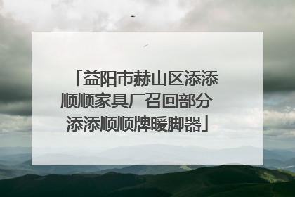 益阳市赫山区添添顺顺家具厂召回部分添添顺顺牌暖脚器