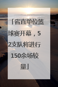 省直单位篮球赛开幕，52支队将进行150余场较量