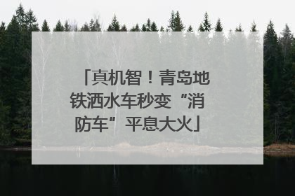 真机智！青岛地铁洒水车秒变“消防车”平息大火