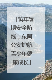 筑牢暑期安全防线，东阿公安护航青少年健康成长