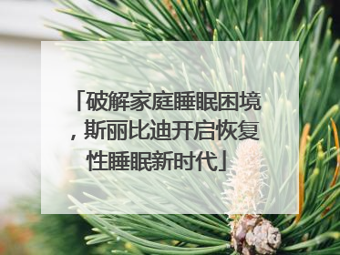 破解家庭睡眠困境，斯丽比迪开启恢复性睡眠新时代