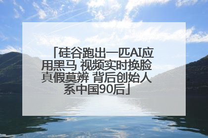 硅谷跑出一匹AI应用黑马 视频实时换脸真假莫辨 背后创始人系中国90后