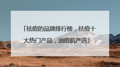 祛痘的品牌排行榜，祛痘十大热门产品，油痘肌严选