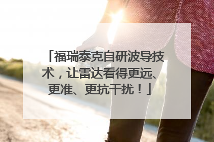 福瑞泰克自研波导技术，让雷达看得更远、更准、更抗干扰！