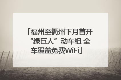 福州至衢州下月首开“绿巨人”动车组 全车覆盖免费WiFi