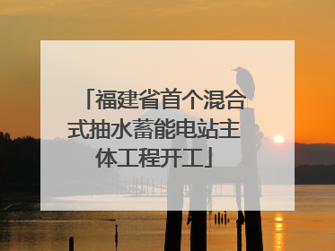 福建省首个混合式抽水蓄能电站主体工程开工