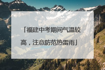 福建中考期间气温较高，注意防范热雷雨