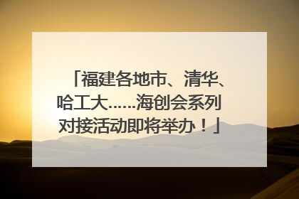 福建各地市、清华、哈工大……海创会系列对接活动即将举办！