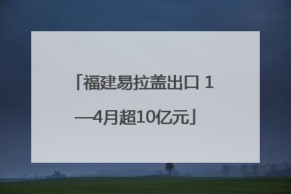福建易拉盖出口 1—4月超10亿元