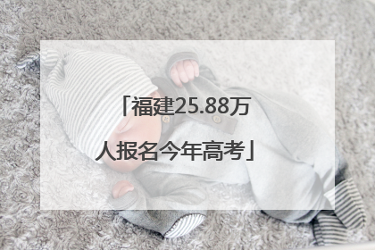 福建25.88万人报名今年高考