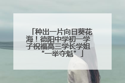 种出一片向日葵花海！德阳中学初一学子祝福高三学长学姐“一举夺魁”