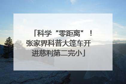 科学“零距离”！张家界科普大篷车开进慈利第二完小