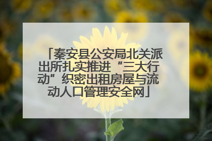 秦安县公安局北关派出所扎实推进“三大行动”织密出租房屋与流动人口管理安全网