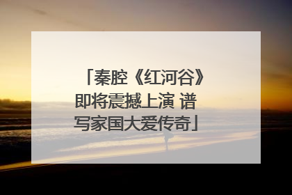 秦腔《红河谷》即将震撼上演 谱写家国大爱传奇
