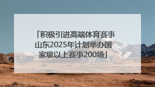 积极引进高端体育赛事 山东2025年计划举办国家级以上赛事200场