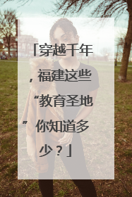 穿越千年，福建这些“教育圣地”你知道多少？