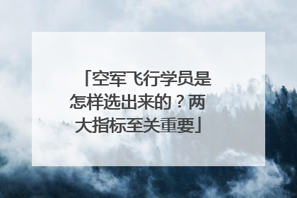 空军飞行学员是怎样选出来的？两大指标至关重要