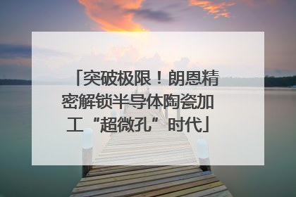 突破极限！朗恩精密解锁半导体陶瓷加工“超微孔”时代