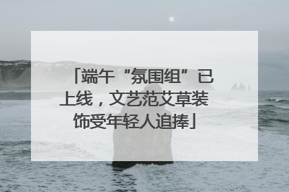 端午“氛围组”已上线，文艺范艾草装饰受年轻人追捧