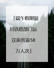 端午假期银川铁路部门运送旅客逾58万人次