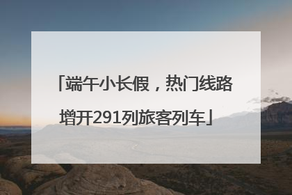 端午小长假，热门线路增开291列旅客列车