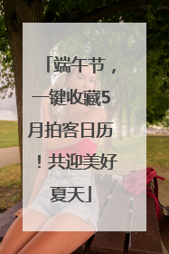 端午节，一键收藏5月拍客日历！共迎美好夏天