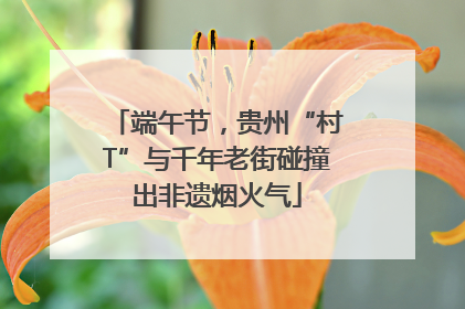 端午节，贵州“村T”与千年老街碰撞出非遗烟火气