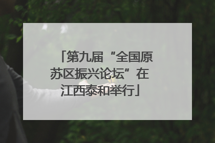 第九届“全国原苏区振兴论坛”在江西泰和举行