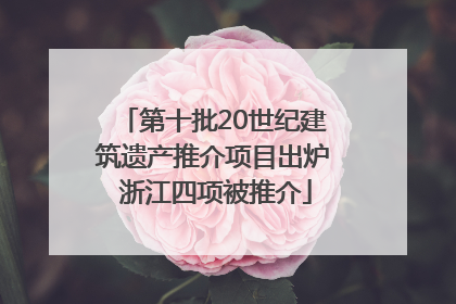 第十批20世纪建筑遗产推介项目出炉 浙江四项被推介