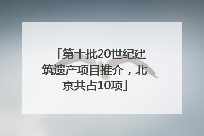第十批20世纪建筑遗产项目推介，北京共占10项